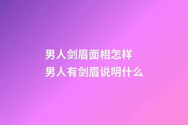 男人剑眉面相怎样 男人有剑眉说明什么
